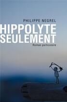 Couverture du livre « Hippolyte seulement ; romand particulaire » de Philippe Negrel aux éditions Librinova