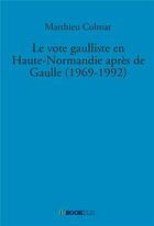 Couverture du livre « Le vote gaulliste en Haute-Normandie après de Gaulle (1969-1992) » de Matthieu Colmar aux éditions Bookelis