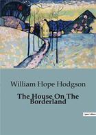 Couverture du livre « The House On The Borderland : An Evocative Blend of Horror, Science Fiction, and Cosmic Dread. » de William Hope Hodgson aux éditions Culturea