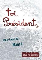 Couverture du livre « Toi, Président » de Jean-Louis W. Maure aux éditions Eivlys