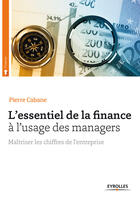 Couverture du livre « L'essentiel de la finance ; à l'usage des managers ; maîtriser les chiffres de l'entreprise » de Pierre Cabane aux éditions Eyrolles