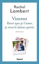 Couverture du livre « Vincent ; parce que je l'aime, je veux le laisser partir » de Rachel Lambert aux éditions Fayard