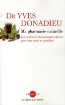 Couverture du livre « Ma pharmacie naturelle ; les meilleures thérapeutiques douces pour votre santé au quotidien » de Yves Donadieu aux éditions Robert Laffont