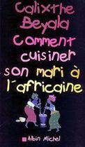 Couverture du livre « Comment cuisiner son mari a l'africaine » de Calixthe Beyala aux éditions Albin Michel