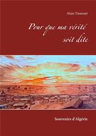 Couverture du livre « Pour que ma vérité soit dite ; souvenirs d'Algérie » de Alain Tisserant aux éditions Books On Demand