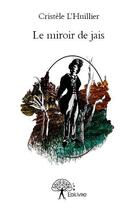 Couverture du livre « Le miroir de jais » de Cristele L'Huillier aux éditions Edilivre