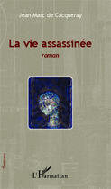 Couverture du livre « La vie assassinée » de Jean-Marc Cacqueray aux éditions Editions L'harmattan