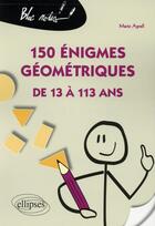 Couverture du livre « 150 enigmes geometriques de 13 a 113 ans » de Marie Agrell aux éditions Ellipses