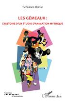 Couverture du livre « Les gémeaux ; l'histoire d'un studio d'animation mythique » de Sebastien Roffat aux éditions L'harmattan