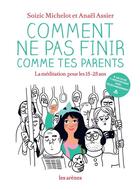 Couverture du livre « Comment ne pas finir comme tes parents ; la méditation pour les 15-25 ans » de Soizic Michelot et Anael Assier aux éditions Les Arenes