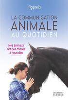 Couverture du livre « La communication animale au quotidien : nos animaux ont des choses à nous dire » de Ifigeneia aux éditions Exergue