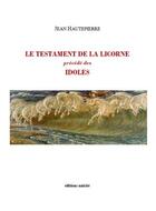 Couverture du livre « Le testament de la licorne précédé des idoles » de Jean Hautepierre aux éditions Unicite