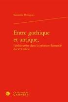 Couverture du livre « Entre gothique et antique, l'architecture dans la peinture flamande du XVIe siècle » de Samantha Heringuez aux éditions Classiques Garnier