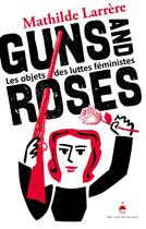 Couverture du livre « Guns and roses : les objets des luttes féministes » de Mathilde Larrere et Fred Sochard aux éditions Editions Du Detour