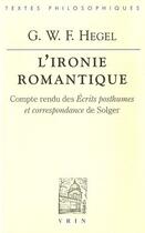 Couverture du livre « L'ironie romantique ; compte rendu des écrits posthumes et correspondance de Solger » de Georg Wilhelm Friedrich Hegel aux éditions Vrin