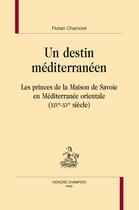 Couverture du livre « Un destin méditerranéen : Les princes de la maison de Savoie en Méditerranée orientale (XIVe-XVe siècle) » de Florian Chamorel aux éditions Honore Champion