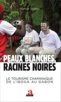 Couverture du livre « Peaux blanches, racines noires ; le tourisme chamnique de l'iboga au Gabon » de Nadege Chabloz aux éditions Academia