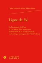 Couverture du livre « Ligne de foi : la Compagnie de Jésus et l'esclavage dans le processus de formation de la société coloniale en Amérique portugaise (XVIe-XVIIe siècles) » de Carlos Alberto De Moura Ribeiro Zeron aux éditions Classiques Garnier