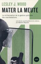 Couverture du livre « Mater la meute ; militarisation de la gestion policière des manifestations » de Lesley Wood aux éditions Lux Canada