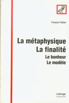 Couverture du livre « La métaphysique, la finalité ; le bonheur, le modèle » de François Fédier aux éditions Spm Lettrage