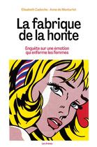 Couverture du livre « La fabrique de la honte : Enquête sur une émotion qui enferme les femmes » de Elisabeth Cadoche et Anne De Montarlot aux éditions Les Arenes