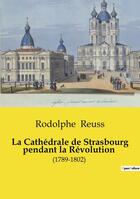 Couverture du livre « La Cathédrale de Strasbourg pendant la Révolution : (1789-1802) » de Rodolphe Reuss aux éditions Culturea