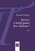 Couverture du livre « Ascèse, ô bruit jaune des clairons ! » de Bernard Dilasser aux éditions Librairie éditions Tituli