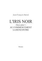 Couverture du livre « L'iris noir ; au commencement la rencontre » de Jean-Francois Barral aux éditions Jfb