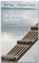 Couverture du livre « En descendant les fleuves ; carnets de l'extrême-orient russe » de Garcin Christian et Eric Faye aux éditions Stock