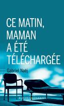 Couverture du livre « Ce matin, maman a été téléchargée » de Gabriel Naej aux éditions Buchet Chastel