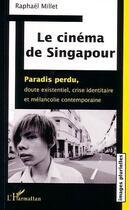 Couverture du livre « Le cinema de singapour - paradis perdu, doute existentiel crise identitaire et melancolie contempora » de Raphael Millet aux éditions Editions L'harmattan