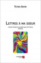 Couverture du livre « Lettres à ma soeur ; lettres d'Israël à ma petite soeur de France, été 2014 » de Victoria Anaton aux éditions Editions Du Net