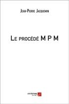 Couverture du livre « Le procédé M P M » de Jean-Pierre Jacquemin aux éditions Editions Du Net
