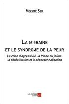 Couverture du livre « La migraine et le syndrome de la peur ; la crise d'agressivité ; la triade du jeûne ; la déréalisation et la dépersonnalisation » de Mokhtar Sbia aux éditions Editions Du Net