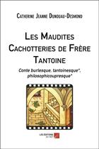 Couverture du livre « Les maudites cachotteries de frère Tantoine : conte burlesque, tantoinesque, philosophicoupresque » de Catherine Jeanne Dunouau-Desmond aux éditions Editions Du Net