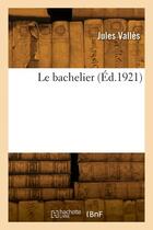 Couverture du livre « Le bachelier » de Jules Valles aux éditions Hachette Bnf