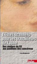 Couverture du livre « Tristes scanners pour les travailleurs de l'aube ; des ateliers du 93 aux pavillons des cancéreux » de  aux éditions Golias