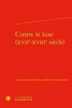 Couverture du livre « Contre le luxe (XVIIe-XVIIIe siècle) » de Elise Pavy-Guilbert et Francoise Poulet aux éditions Classiques Garnier