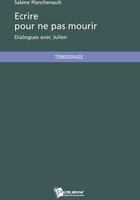 Couverture du livre « Écrire pour ne pas mourir ; dialogues avec Julien » de Sabine Planchenault aux éditions Publibook