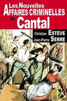 Couverture du livre « Les nouvelles affaires criminelles du Cantal » de Christian Esteve et Jean-Pierre Serre aux éditions De Boree