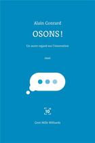 Couverture du livre « Osons ! ; un autre regard sur l'innovation » de Alain Conrard aux éditions Cent Mille Milliards