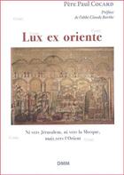 Couverture du livre « Lux ex oriente ; ni vers Jérusalem, ni vers La Mecque, mais vers l'Orient » de Paul Cocard aux éditions Dominique Martin Morin