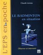 Couverture du livre « Le badminton en situation » de Claude Leveau aux éditions Eps