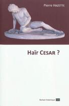 Couverture du livre « Hair cesar ? : roman historique » de Pierre Hazette aux éditions Cefal