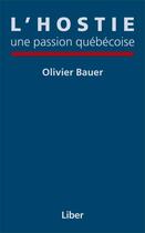 Couverture du livre « L'hostie une passion quebecoise » de Olivier Bauer aux éditions Editions Liber