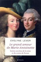 Couverture du livre « Le grand amour de Marie-Antoinette ; lettres secrètes de la reine et du comte de Fersen » de Evelyne Lever aux éditions Tallandier