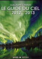 Couverture du livre « Le guide du ciel 2012-2013 ; tous les spectacles célestes de juin 2012 à juin 2013 » de Guillaume Cannat aux éditions Amds