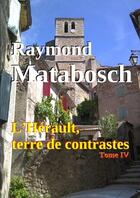 Couverture du livre « L'herault, terre de contrastes. - tome iv » de Raymond Matabosch aux éditions Lulu