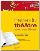 Couverture du livre « Faire du théâtre avec ses élèves ; techniques théâtrales et expression orale ; cycle 2 et 3 » de Sophie Balazard et Elisabeth Gentet-Ravasco aux éditions Hachette Education