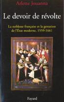 Couverture du livre « Le devoir de révolte ; la noblesse française et la gestation de l'Etat, 1559-1661 » de Arlette Jouanna aux éditions Fayard